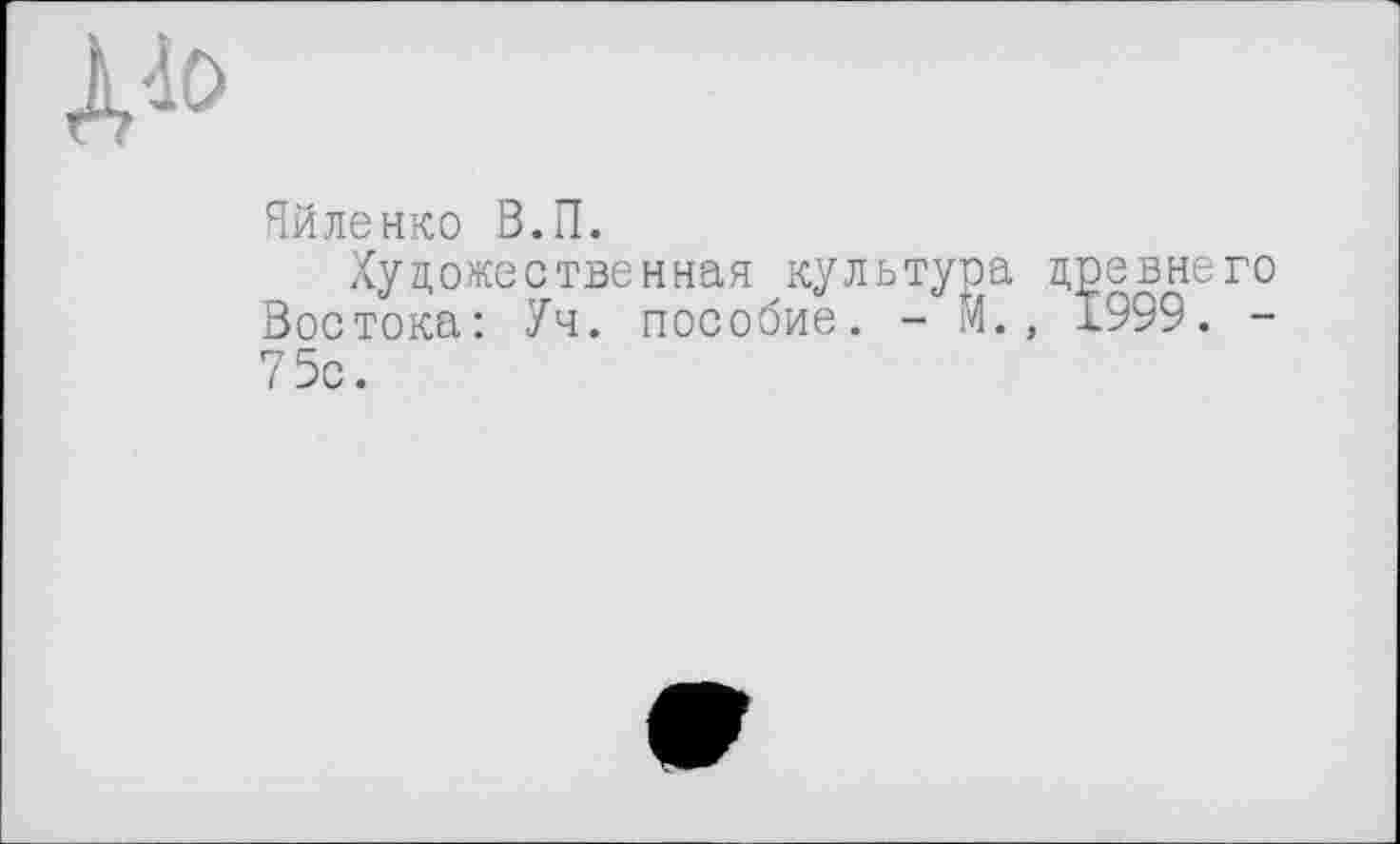 ﻿Яйленко В.П.
Художественная культура древнего Востока: Уч. пособие. - М., 1999. -75с.